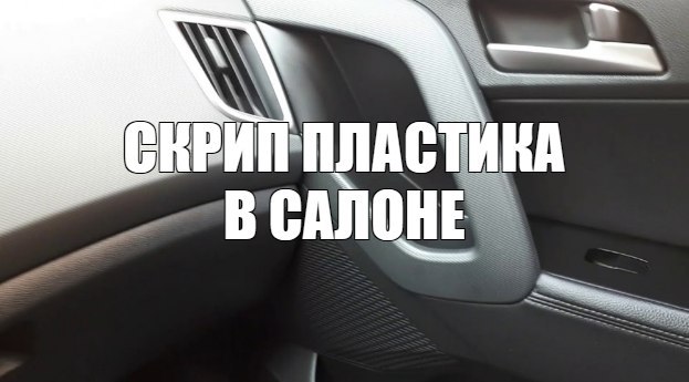 Как самостоятельно и недорого устранить скрип пластика в салоне автомобиля